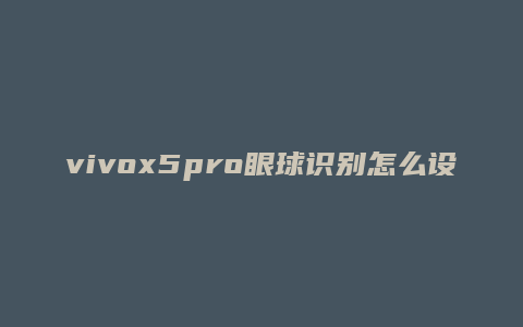 vivox5pro眼球识别怎么设置