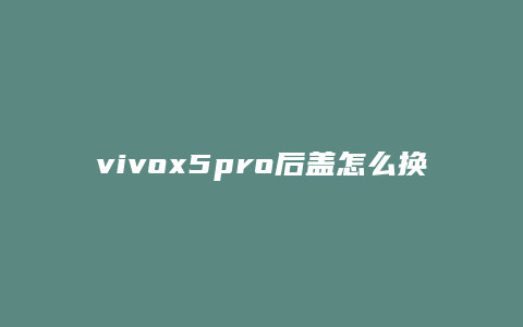 vivox5pro后盖怎么换