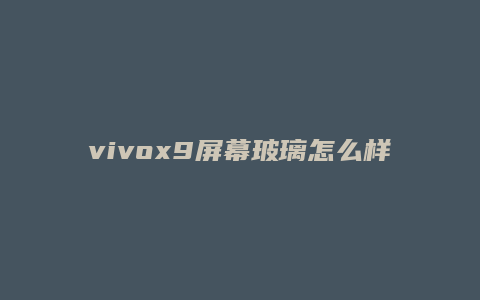vivox9屏幕玻璃怎么样