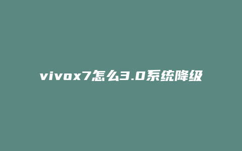 vivox7怎么3.0系统降级