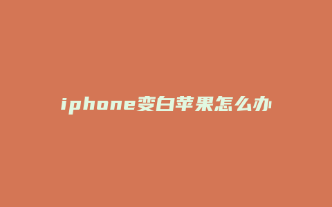 iphone变白苹果怎么办
