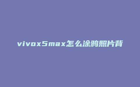 vivox5max怎么涂鸦照片背景
