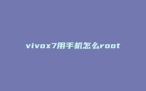vivox7用手机怎么root