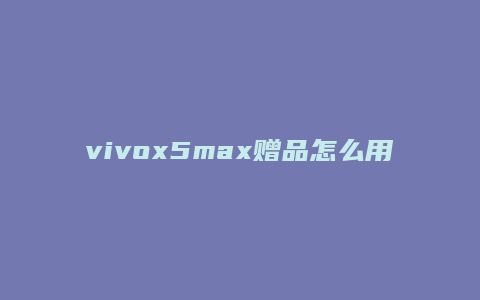 vivox5max赠品怎么用