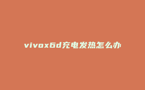 vivox6d充电发热怎么办