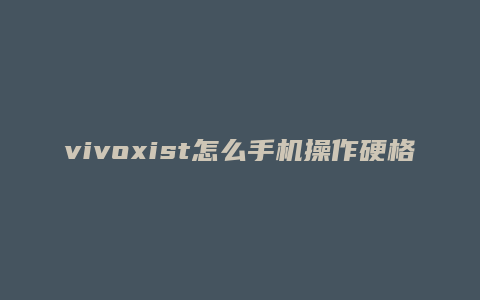 vivoxist怎么手机操作硬格