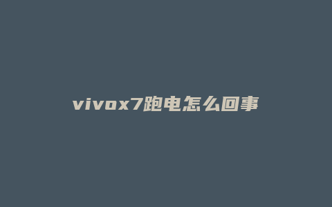 vivox7跑电怎么回事