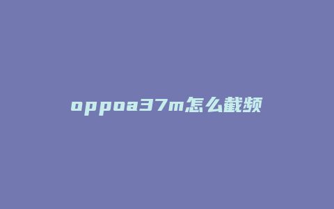 oppoa37m怎么截频