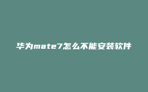 华为mate7怎么不能安装软件