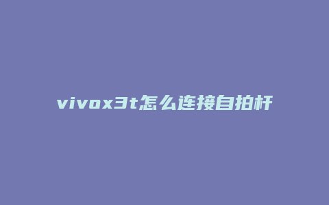 vivox3t怎么连接自拍杆