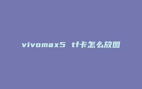 vivomax5 tf卡怎么放图