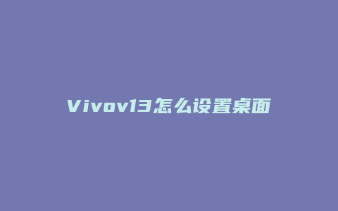 Vivov13怎么设置桌面
