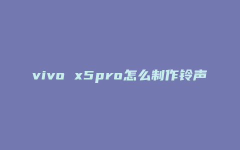 vivo x5pro怎么制作铃声