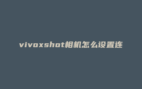 vivoxshot相机怎么设置连拍