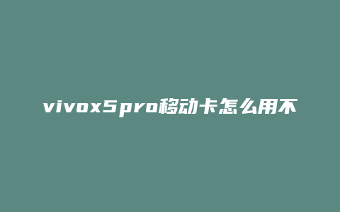 vivox5pro移动卡怎么用不了了