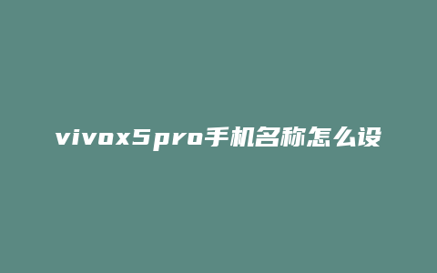 vivox5pro手机名称怎么设置
