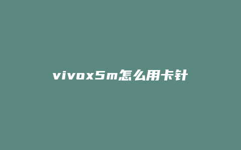 vivox5m怎么用卡针