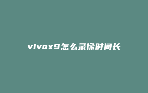 vivox9怎么录像时间长