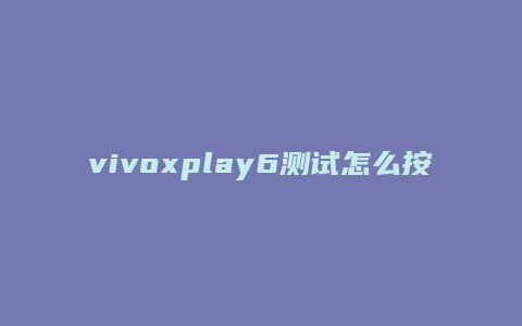 vivoxplay6测试怎么按