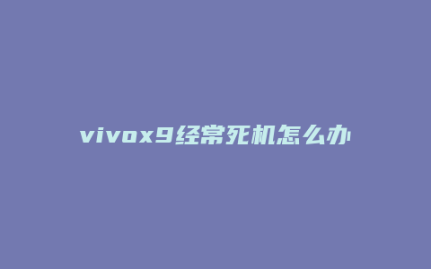 vivox9经常死机怎么办