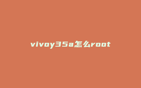 vivoy35a怎么root