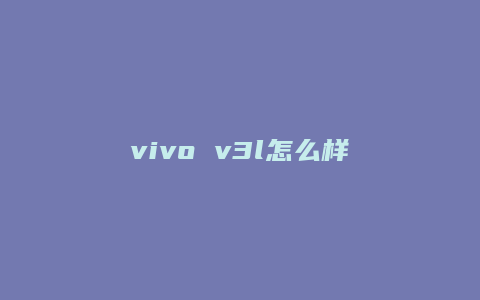 vivo v3l怎么样