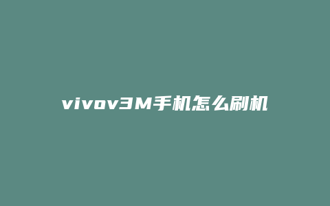 vivov3M手机怎么刷机