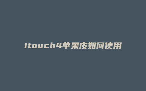 itouch4苹果皮如何使用