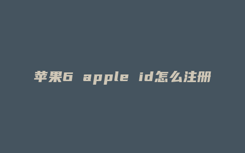 苹果6 apple id怎么注册