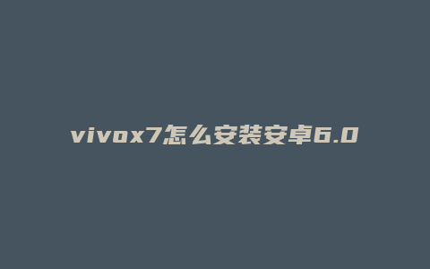 vivox7怎么安装安卓6.0