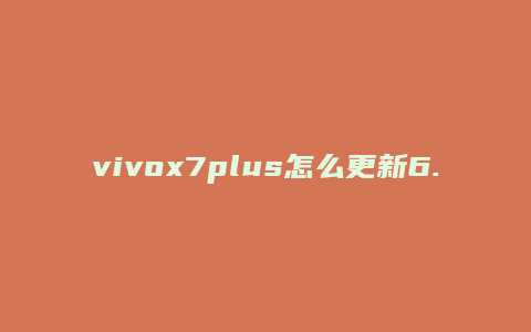 vivox7plus怎么更新6.0