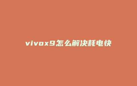 vivox9怎么解决耗电快