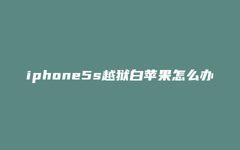 iphone5s越狱白苹果怎么办