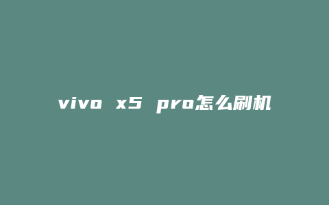vivo x5 pro怎么刷机