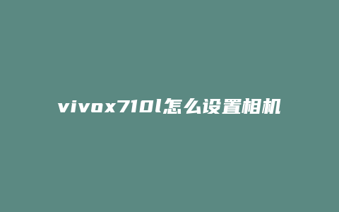 vivox710l怎么设置相机