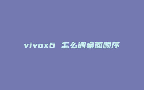 vivox6 怎么调桌面顺序