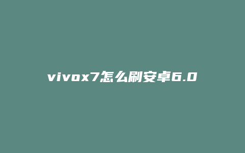 vivox7怎么刷安卓6.0