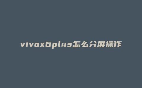 vivox6plus怎么分屏操作