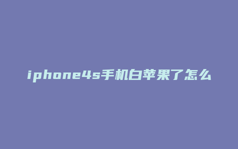 iphone4s手机白苹果了怎么办